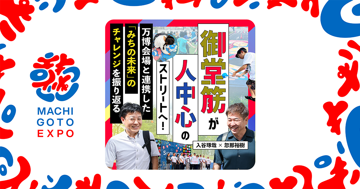 御堂筋が「人中心」のストリートへ！ 万博会場と連携した「みちの未来」のチャレンジを振り返る（忽那裕樹×入谷琢哉）